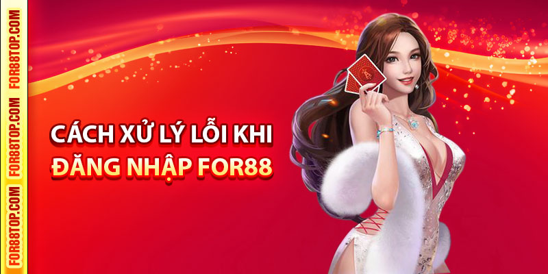 Cách xử lý lỗi khi đăng nhập For88